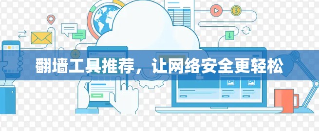 翻墙工具推荐,让网络安全更轻松 翻墙工具推荐,让网络安全更轻松