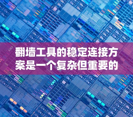 翻墙工具的稳定连接方案是一个复杂但重要的系统设计,涉及多个关键组件和环节。以下是对这一设计的详细分析和总结 翻墙工具的稳定连接方案是一个复杂但重要的系统设计,涉及多个关键组件和环节。以下是对这一设计的详细分析和总结