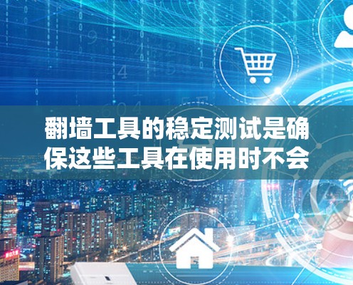 翻墙工具的稳定测试是确保这些工具在使用时不会被恶意攻击或篡改的重要步骤。以下是一个分步的指南,帮助你进行翻墙工具的稳定测试 翻墙工具的稳定测试是确保这些工具在使用时不会被恶意攻击或篡改的重要步骤。以下是一个分步的指南,帮助你进行翻墙工具的稳定测试