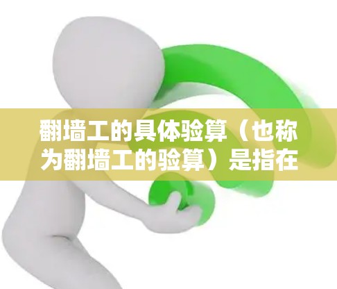 翻墙工的具体验算(也称为翻墙工的验算)是指在翻墙施工过程中,确保翻墙工能够安全、高效地完成拆除和改造工作,同时满足项目要求的质量和安全标准。验算通常包括以下几个方面 翻墙工的具体验算(也称为翻墙工的验算)是指在翻墙施工过程中,确保翻墙工能够安全、高效地完成拆除和改造工作,同时满足项目要求的质量和安全标准。验算通常包括以下几个方面