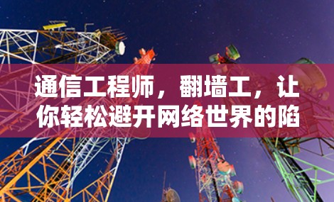 通信工程师，翻墙工，让你轻松避开网络世界的陷阱！