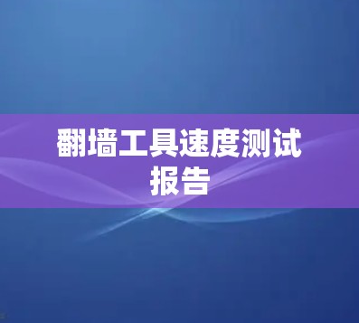 翻墙工具速度测试报告 翻墙工具速度测试报告