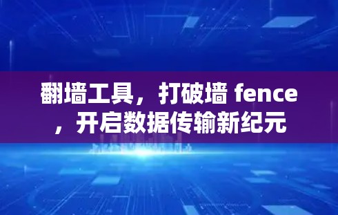 翻墙工具,打破墙 fence,开启数据传输新纪元 翻墙工具,打破墙 fence,开启数据传输新纪元