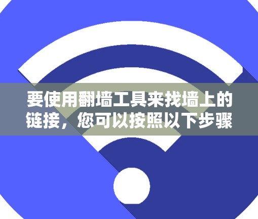 要使用翻墙工具来找墙上的链接,您可以按照以下步骤进行操作 要使用翻墙工具来找墙上的链接,您可以按照以下步骤进行操作