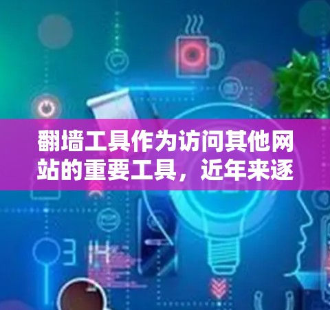 翻墙工具作为访问其他网站的重要工具,近年来逐渐受到关注。以下是对翻墙工具的评测,涵盖其特点、适用场景、推荐工具和注意事项,帮助用户更好地选择适合自己的翻墙工具 翻墙工具作为访问其他网站的重要工具,近年来逐渐受到关注。以下是对翻墙工具的评测,涵盖其特点、适用场景、推荐工具和注意事项,帮助用户更好地选择适合自己的翻墙工具