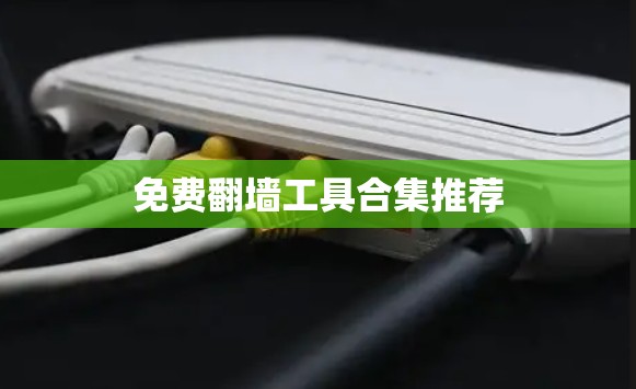 免费翻墙工具合集推荐 免费翻墙工具合集推荐