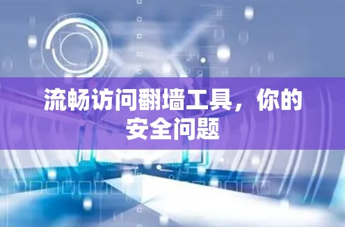流畅访问翻墙工具,你的安全问题 流畅访问翻墙工具,你的安全问题