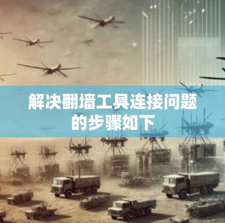 解决翻墙工具连接问题的步骤如下 解决翻墙工具连接问题的步骤如下