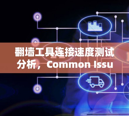 翻墙工具连接速度测试分析,Common Issues 安全担忧 翻墙工具连接速度测试分析,Common Issues 安全担忧