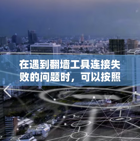 在遇到翻墙工具连接失败的问题时,可以按照以下步骤进行排查和解决 在遇到翻墙工具连接失败的问题时,可以按照以下步骤进行排查和解决