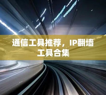 通信工具推荐,IP翻墙工具合集 通信工具推荐,IP翻墙工具合集