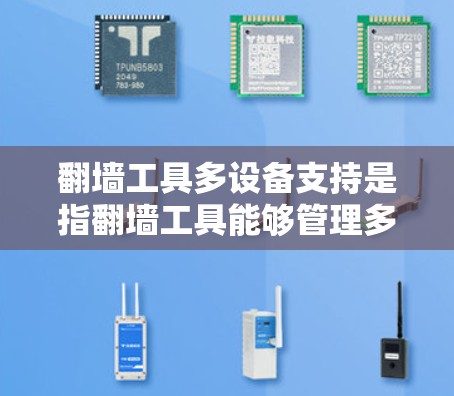 翻墙工具多设备支持是指翻墙工具能够管理多个设备，每个设备可能有不同的配置和需求，通过某种方式将这些设备连接起来，共享网络资源。以下是对翻墙工具多设备支持的详细分析和解决方案