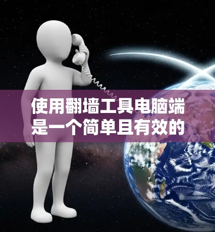 使用翻墙工具电脑端是一个简单且有效的解决方案,可以帮助你方便地访问互联网资源。以下是一些步骤和注意事项 使用翻墙工具电脑端是一个简单且有效的解决方案,可以帮助你方便地访问互联网资源。以下是一些步骤和注意事项