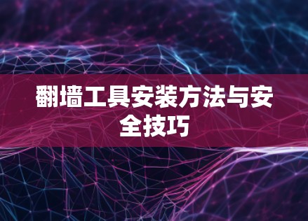 翻墙工具安装方法与安全技巧 翻墙工具安装方法与安全技巧