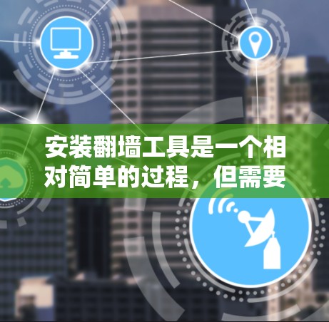 安装翻墙工具是一个相对简单的过程,但需要谨慎处理,以确保安全性和功能正确性。以下是详细的步骤指南 安装翻墙工具是一个相对简单的过程,但需要谨慎处理,以确保安全性和功能正确性。以下是详细的步骤指南