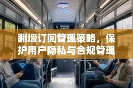 翻墙订阅管理策略，保护用户隐私与合规管理
