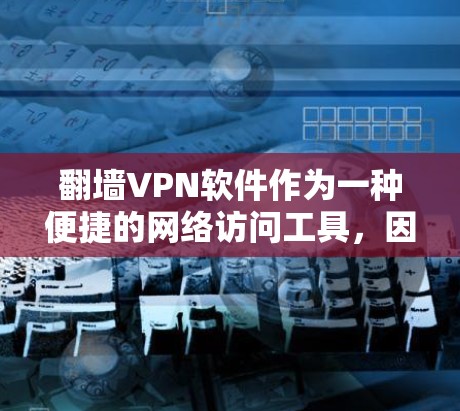 翻墙VPN软件作为一种便捷的网络访问工具,因其在国外的广泛使用而备受关注。以下是对这些软件的客观评测,基于其国际化的功能特点、使用体验及潜在问题的分析 翻墙VPN软件作为一种便捷的网络访问工具,因其在国外的广泛使用而备受关注。以下是对这些软件的客观评测,基于其国际化的功能特点、使用体验及潜在问题的分析