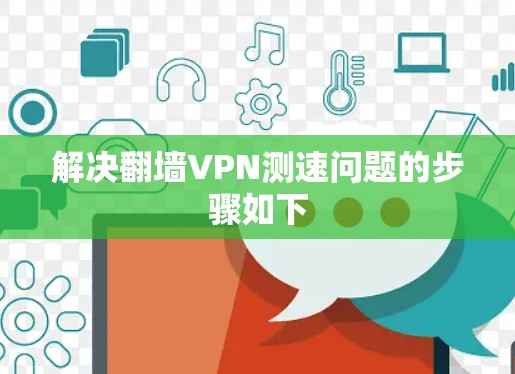 解决翻墙VPN测速问题的步骤如下 解决翻墙VPN测速问题的步骤如下