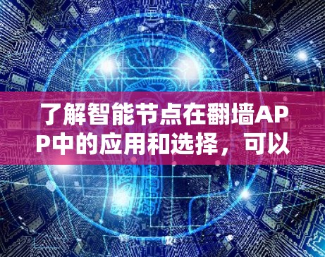了解智能节点在翻墙APP中的应用和选择,可以按照以下步骤进行 了解智能节点在翻墙APP中的应用和选择,可以按照以下步骤进行