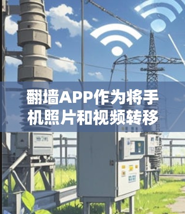翻墙APP作为将手机照片和视频转移到电脑的工具,其用户体验可以从多个维度进行评估。以下是对翻墙APP用户体验的全面分析 翻墙APP作为将手机照片和视频转移到电脑的工具,其用户体验可以从多个维度进行评估。以下是对翻墙APP用户体验的全面分析