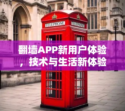翻墙APP新用户体验，技术与生活新体验