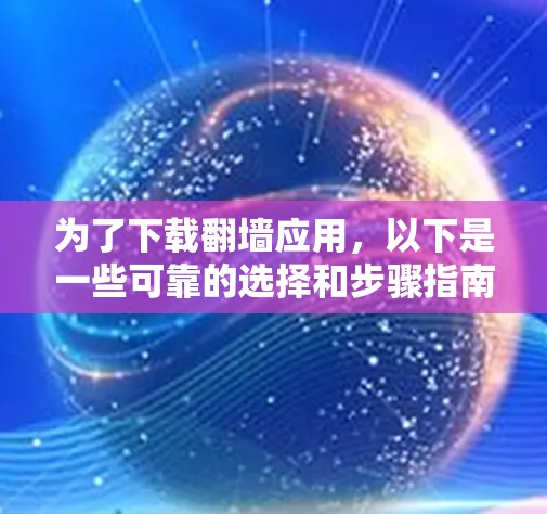 为了下载翻墙应用,以下是一些可靠的选择和步骤指南 为了下载翻墙应用,以下是一些可靠的选择和步骤指南