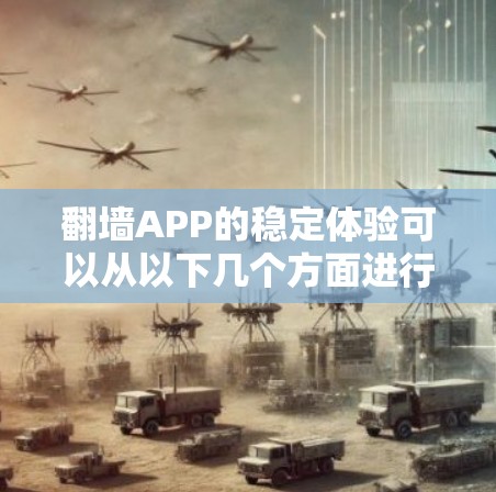 翻墙APP的稳定体验可以从以下几个方面进行分析