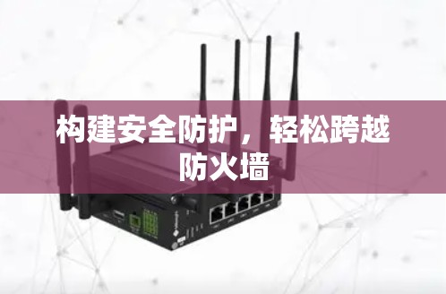 构建安全防护,轻松跨越防火墙 构建安全防护,轻松跨越防火墙