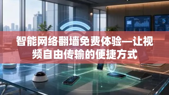 智能网络翻墙免费体验—让视频自由传输的便捷方式 智能网络翻墙免费体验—让视频自由传输的便捷方式