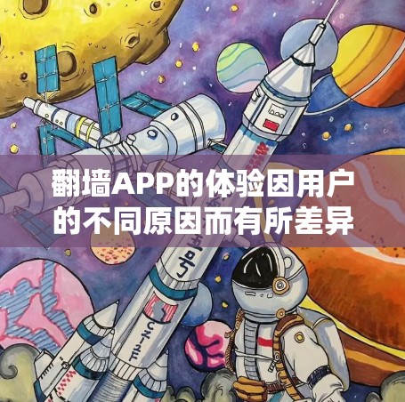 翻墙APP的体验因用户的不同原因而有所差异,主要包括以下几个方面 翻墙APP的体验因用户的不同原因而有所差异,主要包括以下几个方面