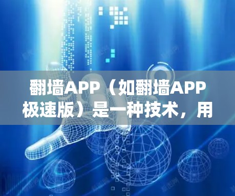 翻墙APP（如翻墙APP极速版）是一种技术，用于在互联网上绕过物理墙，访问其他服务器的网络。它广泛应用于商业、个人使用和远程办公等领域。以下是一些常见的翻墙工具