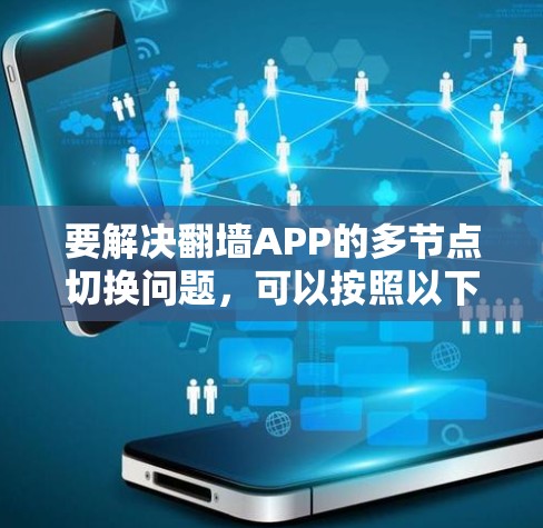 要解决翻墙APP的多节点切换问题，可以按照以下步骤进行