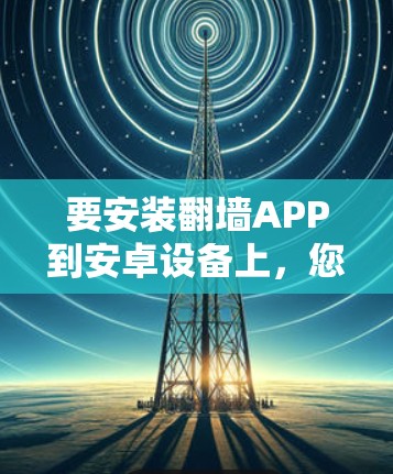 要安装翻墙APP到安卓设备上，您可以按照以下步骤进行