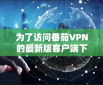为了访问番茄VPN的最新版客户端下载,您可以访问其官方网站或应用商店。以下是具体的步骤和链接 为了访问番茄VPN的最新版客户端下载,您可以访问其官方网站或应用商店。以下是具体的步骤和链接