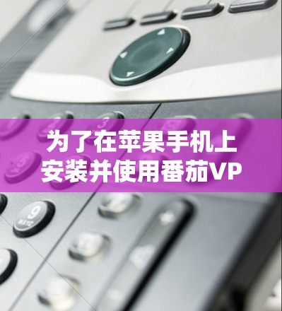 为了在苹果手机上安装并使用番茄VPN的苹果客户端,您可以按照以下步骤进行 为了在苹果手机上安装并使用番茄VPN的苹果客户端,您可以按照以下步骤进行