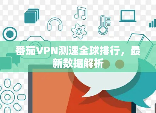 番茄VPN测速全球排行，最新数据解析