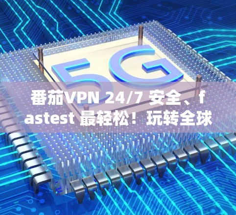 番茄VPN 24/7 安全、fastest 最轻松!玩转全球,放心连接! 番茄VPN 24/7 安全、fastest 最轻松!玩转全球,放心连接!
