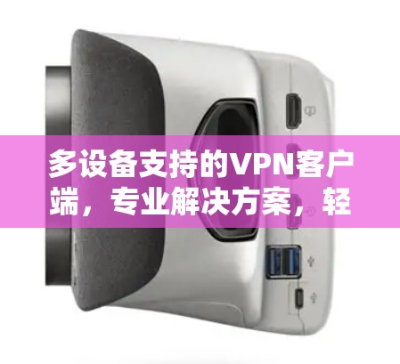 多设备支持的VPN客户端,专业解决方案,轻松保障网络安全! 多设备支持的VPN客户端,专业解决方案,轻松保障网络安全!