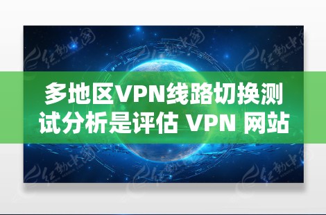 多地区VPN线路切换测试分析是评估 VPN 网站在不同地区的稳定性和安全性的重要工具。以下是该分析的关键点 多地区VPN线路切换测试分析是评估 VPN 网站在不同地区的稳定性和安全性的重要工具。以下是该分析的关键点