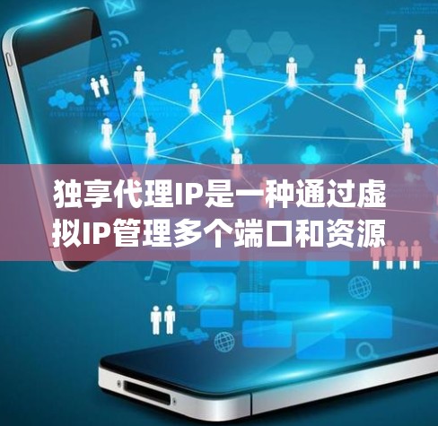 独享代理IP是一种通过虚拟IP管理多个端口和资源的工具，常用于网络管理、邮件服务器、资源分配等场景。以下是详细的步骤 guide: