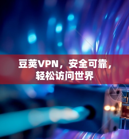 豆荚VPN，安全可靠，轻松访问世界