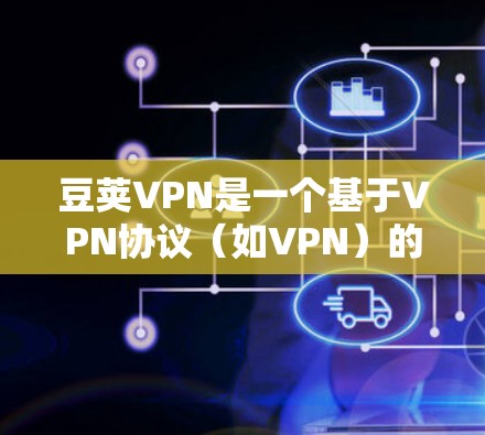 豆荚VPN是一个基于VPN协议（如VPN）的网络服务，提供隐私和安全的VPN体验。如果你正在寻找下载Windows版的豆荚VPN，以下是获取官方版本的步骤