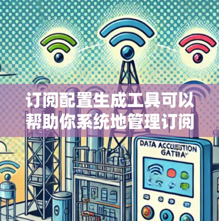 订阅配置生成工具可以帮助你系统地管理订阅内容和策略。以下是一个详细且系统化的步骤指南,帮助你高效地生成订阅配置 订阅配置生成工具可以帮助你系统地管理订阅内容和策略。以下是一个详细且系统化的步骤指南,帮助你高效地生成订阅配置