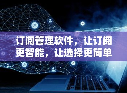 订阅管理软件,让订阅更智能,让选择更简单 订阅管理软件,让订阅更智能,让选择更简单