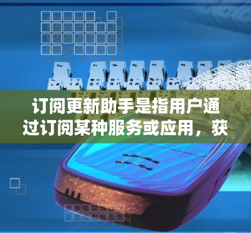 订阅更新助手是指用户通过订阅某种服务或应用,获得定期的系统更新、网络维护、软件更新等服务。这些更新助手通常被称为订阅更新工具或订阅更新服务,用户通过购买或订阅这些服务,可以享受持续更新的福利 订阅更新助手是指用户通过订阅某种服务或应用,获得定期的系统更新、网络维护、软件更新等服务。这些更新助手通常被称为订阅更新工具或订阅更新服务,用户通过购买或订阅这些服务,可以享受持续更新的福利