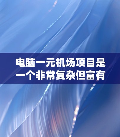 电脑一元机场项目是一个非常复杂但富有挑战性的项目,旨在通过电脑系统管理机场的所有设施。以下是一步步的解决方案 电脑一元机场项目是一个非常复杂但富有挑战性的项目,旨在通过电脑系统管理机场的所有设施。以下是一步步的解决方案