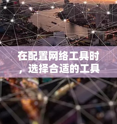 在配置网络工具时，选择合适的工具取决于你的具体需求和 intended use。以下是一些推荐的网络工具，结合我的具体情况来选择