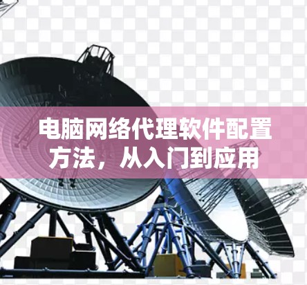 电脑网络代理软件配置方法，从入门到应用
