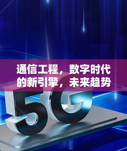 通信工程,数字时代的新引擎,未来趋势待探索 通信工程,数字时代的新引擎,未来趋势待探索