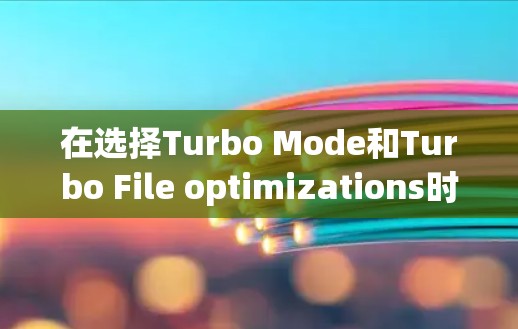 在选择Turbo Mode和Turbo File optimizations时，以下是有条理的建议